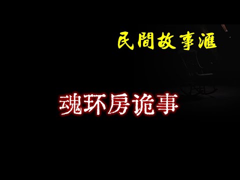 【民间故事】魂环房诡事  | 民间奇闻怪事、灵异故事、鬼故事、恐怖故事