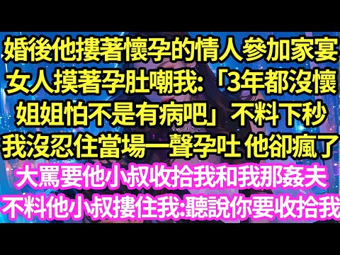 婚後他摟著懷孕的情人參加家宴，女人摸著孕肚嘲我:「3年都沒懷姐姐怕不是有病吧」不料下秒我沒忍住當場一聲孕吐 他卻瘋了，大罵要他小叔收拾我和我那姦夫，不料他小叔摟住我:聽說你要收拾我#甜寵#小說#霸總