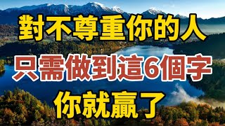 面對不尊重你的人，不要溝通，也不要憤怒，只需要做到這6個字，你就贏了！【中老年心語】#養老 #幸福#人生 #晚年幸福 #深夜#讀書 #養生 #佛 #為人處世#哲理