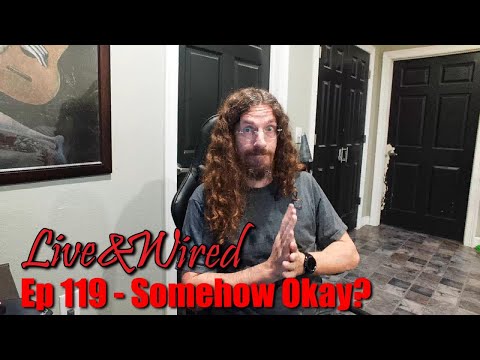 Live & Wired Ep 119: Somehow Okay?