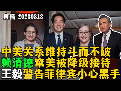 【直播】中美关系维持斗而不破，赖清德窜美被降级接待，王毅警告菲律宾小心黑手。20230813