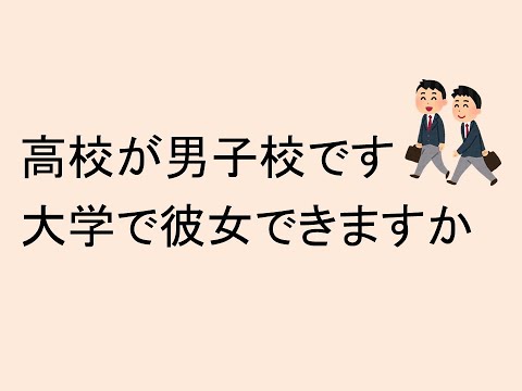 高校が男子校です。大学で彼女できますか？