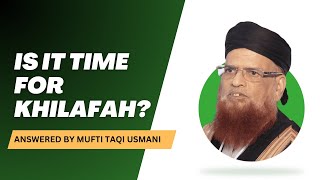 Is it time for Khilafah? | Answered by Mufti Taqi Usmani