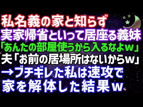 【スカッとする話】私名義の家と知らず実家帰省といって居座る義妹「あんたの部屋使うから入るなよw」夫「お前の居場所はないからw」私「わかった」→ブチギレた私は速攻で家を解体した結果