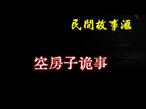 【民间故事】空房子诡事  | 民间奇闻怪事、灵异故事、鬼故事、恐怖故事