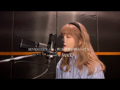 SEVENTEEN / 今 - 明日 世界が終わっても - 【covered by MACO】