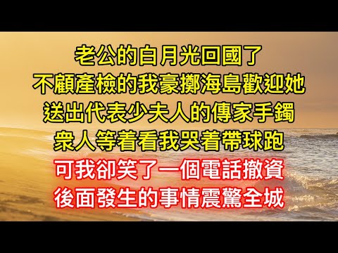 老公的白月光回國了，不顧產檢的我豪擲海島歡迎她，送出代表少夫人的傳家手鐲，衆人等着看我哭着帶球跑，可我卻笑了一個電話撤資，後面發生的事情震驚全城