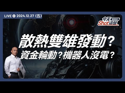 奇鋐、雙鴻盤中同步發動走高，資金轉進散熱族群？機器人概念股是漲多休息？還是已經熄火？｜今天 Shot 這盤，盤前重點一把抓！2024.12.27