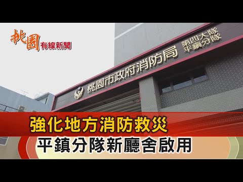 桃園有線新聞20241122-強化地方消防救災 平鎮分隊廳舍遷建完工啟用