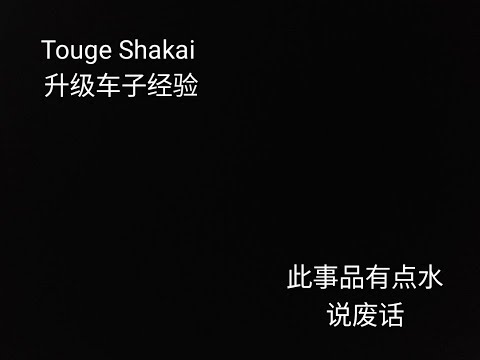 Touge Shakai 升级车子经验,此视频有点水说废话？因为想不到要拍什么所以一直耽搁着非常抱歉？