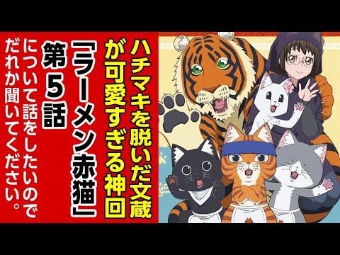 [2024年夏アニメ感想]サービスカットありの神回!!脱ぎます!!文蔵さんが!!ハチマキを!!「ラーメン赤猫」第5話について話をしたいのでだれかきいてください