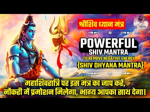 POWERFUL SHIVA MANTRA TO REMOVE NEGATIVE ENERGY - SHIVA DHYANA MANTRA (MAHASHIVRATRI CHANT)