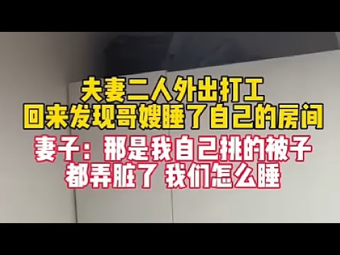 夫妻二人外出打工后，回来发现哥嫂睡了自己的婚床，妻子大发雷霆！妻子：那是我妈给我买的婚被！！自己都还没睡，他们凭什么睡？！一点规矩都没有吗？婆婆：他们运气不好，睡睡你们的房间，沾沾好运！对此你们怎么看