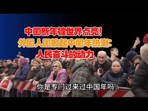 中国新年被世界点亮！外国人掀起中国年热潮：人民奋斗的动力