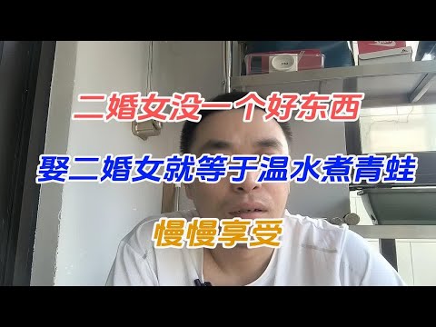 二婚女没一个好东西，娶二婚女就等于温水煮青蛙，慢慢享受