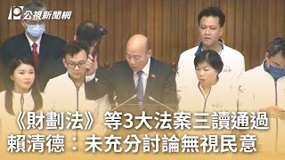 《財劃法》等3大法案三讀通過 賴清德：未充分討論無視民意｜20241221 公視早安新聞