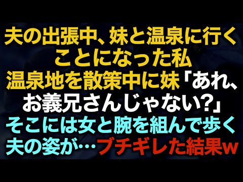 【スカッとする話】夫の出張中、妹と温泉に行くことになった私　温泉地を散策中に妹「あれ、お義兄さんじゃない？」そこには女と腕を組んで歩く夫の姿が…ブチギレた結果w【修羅場】