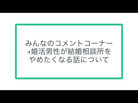 みんなのコメントコーナー →婚活男性が結婚相談所を やめたくなる話について