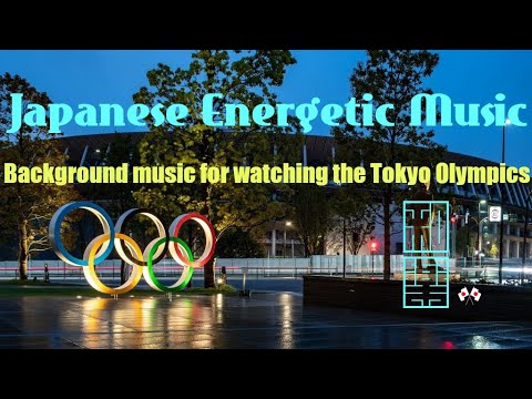 Japanese Energetic Music🌸: How about for background music of watching the Tokyo Olympics?