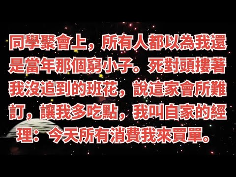 同學聚會上，所有人都以為我還是當年那個窮小子。死對頭摟著我沒追到的班花，說這家會所難訂，讓我多吃點，我淡淡一笑叫自家的經理：今天所有消費我來買單。#情感故事#家庭倫理#為人處世