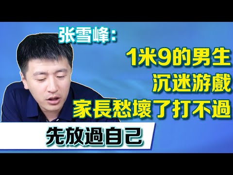 1公尺9的男生沉迷遊戲，家長愁壞打也打不過，張老師：放過自己先讓自己快樂【張雪峰老師】