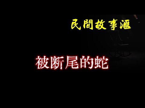 【民间故事】被断尾的蛇  | 民间奇闻怪事、灵异故事、鬼故事、恐怖故事