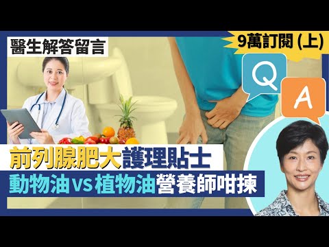 Q&A九萬訂閱解答觀眾健康問題（上）｜動物油VS植物油 營養師建議揀邊種？前列腺肥大日常護理貼士！傷風感冒藥可激發急性尿瀦留？｜王建芳醫生 註冊營養師李天慧 泌尿外科醫生徐學良醫生｜人類健康研究所