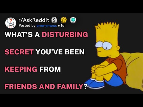 What's a disturbing secret you've been keeping from friends and family? (r/AskReddit)