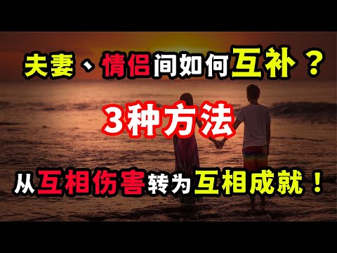 夫妻關系、情侶關系：互補的真諦，不是互相傷害，而是互相成就！夫妻关系、情侣关系：互补的真谛，不是互相伤害，而是互相成就！