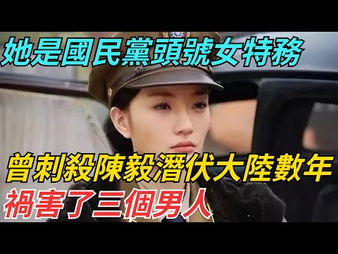 她是國民黨頭號女特務，曾刺殺陳毅並潛伏大陸數年，禍害了三個男人【史話今說】#歷史 #近代史 #故事