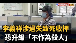 李義祥涉過失致死收押 恐升級「不作為殺人」－民視新聞