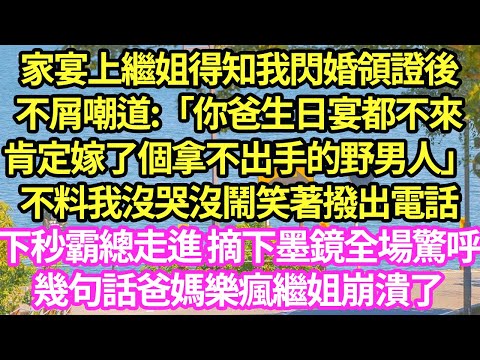 家宴上繼姐得知我閃婚領證後，不屑嘲道:「你爸生日宴都不來肯定嫁了個拿不出手的野男人」不料我沒哭沒鬧笑著撥出電話，下秒霸總走進 摘下墨鏡全場驚呼，幾句話爸媽樂瘋繼姐崩潰了#甜寵#小說#霸總