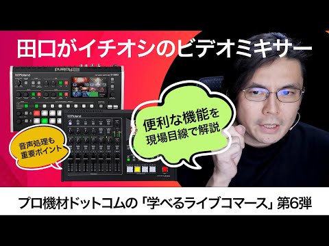 【学べるライブコマース】Vol.6　ビデオミキサー/スイッチャー特集その２～田口氏おススメのスイッチャー編Roland愛が止まらない！