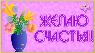 🌺ЖЕЛАЮ СЧАСТЬЯ!🌺Красивая видео открытка🌺