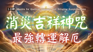 1hrs 消災吉祥神咒轉運解厄【最強消災咒語】最強的改命法改運咒 💰💰888hz 消災迎福 財源廣進 Misfortune-Dispelling and Blessings Mantra