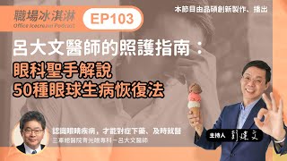 EP103｜呂大文醫師的照護指南：眼科聖手解說50種眼球生病恢復法｜職場冰淇淋