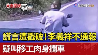 滿口謊言！李義祥不通報 竟叫移工肉身擋火車