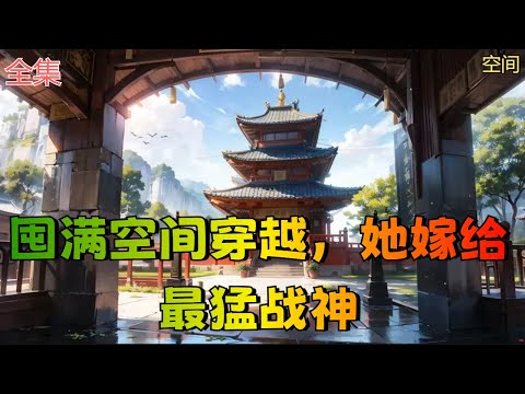 【囤满空间穿越，她嫁给最猛战神】全集：外科圣手苏诺曦一朝穿成定国公府嫡女，身份尊贵又被批为国运之女。 父母娇宠，皇室看重，她本有大好前途，谁知不慎被心生嫉恨的白莲花一脚踢走变农女