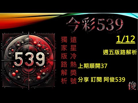 【今彩539】1/12 上期37 週五版路解說 準6進7  阿俊專業解析 二三星 539不出牌 今彩539號碼推薦 未開遠星 539尾數 阿俊539