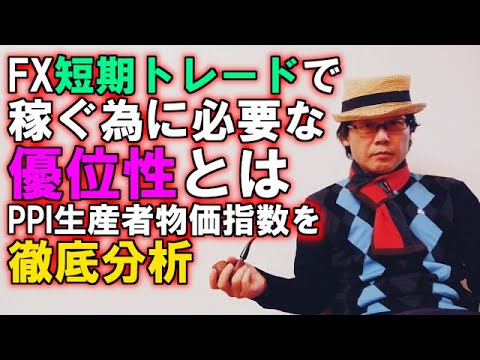 FX短期トレードで稼ぐ為に必要な優位性とは／PPI生産者物価指数を徹底分析