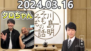 【2024.03.16】川島明そもそもの話【ゲスト：クロちゃん（安田大サーカス）】