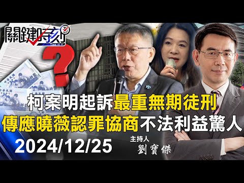 【關鍵LIVE直播】柯文哲案明起訴「10年以上最重無期徒刑」 「傳應曉薇認罪協商」爆不法利益很驚人！-【關鍵時刻】2024.12.25