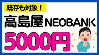 【高島屋ネオバンク】既存も対象！最大5000円がもらえるキャンペーン！