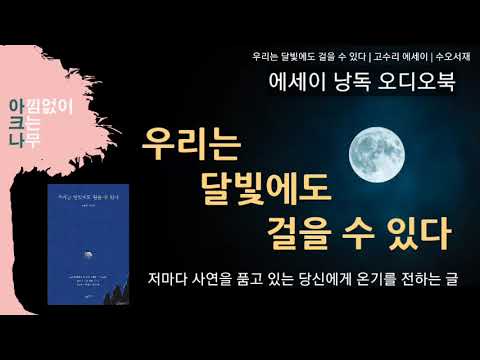 우리는 달빛에도 걸을 수 있다 | 고수리 에세이 | 따뜻한 온기를 전하는 글 | 수필집 낭독 | 편안한 목소리 아크나의 오디오북 | ASMR