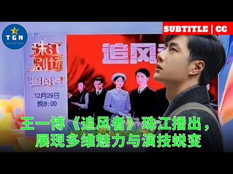 王一博《追风者》珠江播出，展现多维魅力与演技蜕变