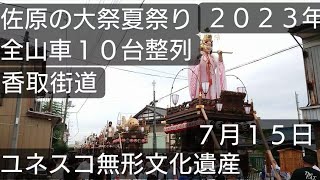 佐原の大祭夏祭り２０２３年 全山車１０台整列 香取街道！ユネスコ無形文化遺産 国指定重要無形民俗文化財  ７月１５日 千葉県香取市佐原