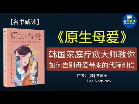 缺乏安全感、敏感多疑、情绪失控等性格缺陷，都与母爱有关 ！韩国家庭疗愈大师李南玉所著的《原生母爱》这本书教你如何告别母爱带来的代际创伤。|名书解读Read Famous Books