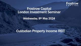 Frostrow Investment Seminar - Custodian Property Income REIT - 8th May 2024