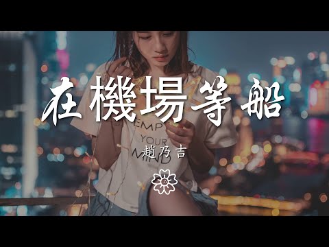 趙乃吉 - 在機場等船『我讓淚水鋪成海 等風來 等船來 就離開』【動態歌詞Lyrics】