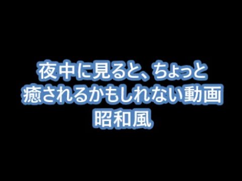 【癒し？ヒーリング？】夜中に見るとちょっと癒されるかもしれない動画。昭和風。